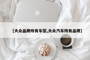 【大众品牌所有车型,大众汽车所有品牌】