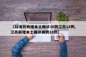 【31省份新增本土确诊30例江苏18例,江苏新增本土确诊病例18例】