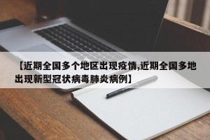 【近期全国多个地区出现疫情,近期全国多地出现新型冠状病毒肺炎病例】