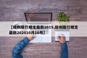 【郑州限行规定最新2019,郑州限行规定最新202010月10号】