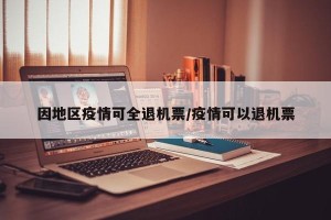 因地区疫情可全退机票/疫情可以退机票