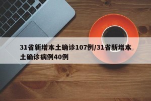 31省新增本土确诊107例/31省新增本土确诊病例40例