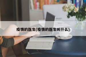 疫情的医生(疫情的医生叫什么)