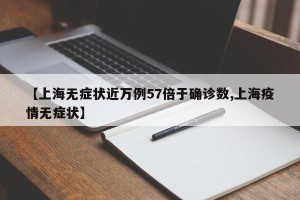 【上海无症状近万例57倍于确诊数,上海疫情无症状】