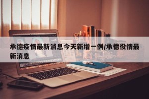 承德疫情最新消息今天新增一例/承德役情最新消息