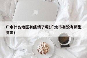 广水什么地区有疫情了呢(广水市有没有新型肺炎)