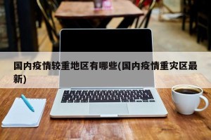 国内疫情较重地区有哪些(国内疫情重灾区最新)