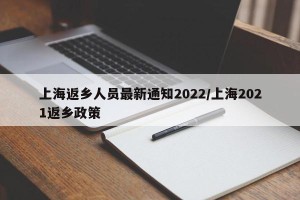 上海返乡人员最新通知2022/上海2021返乡政策
