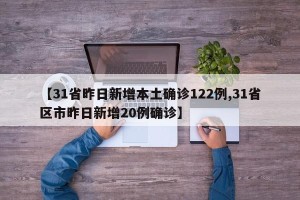 【31省昨日新增本土确诊122例,31省区市昨日新增20例确诊】