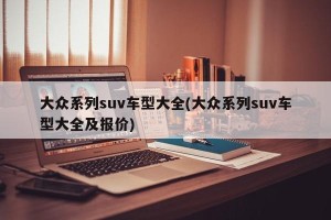 大众系列suv车型大全(大众系列suv车型大全及报价)