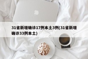 31省新增确诊17例本土3例(31省新增确诊33例本土)