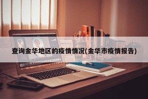 查询金华地区的疫情情况(金华市疫情报告)