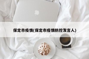 保定市疫情(保定市疫情防控发言人)