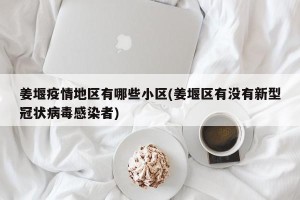 姜堰疫情地区有哪些小区(姜堰区有没有新型冠状病毒感染者)