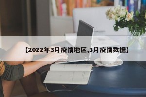 【2022年3月疫情地区,3月疫情数据】