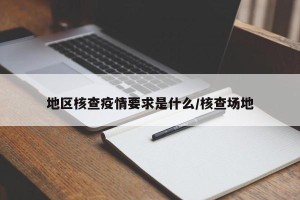 地区核查疫情要求是什么/核查场地