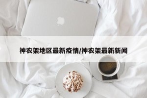 神农架地区最新疫情/神农架最新新闻