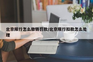 北京限行怎么撤销罚款/北京限行扣款怎么处理