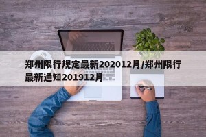 郑州限行规定最新202012月/郑州限行最新通知201912月
