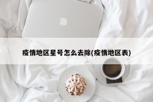 疫情地区星号怎么去除(疫情地区表)