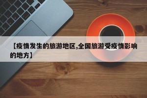 【疫情发生的旅游地区,全国旅游受疫情影响的地方】