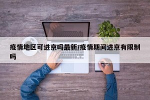 疫情地区可进京吗最新/疫情期间进京有限制吗