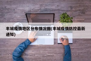丰城疫情地区分布情况图(丰城疫情防控最新通知)
