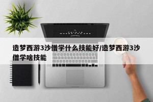 造梦西游3沙僧学什么技能好/造梦西游3沙僧学啥技能