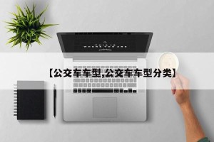 【公交车车型,公交车车型分类】