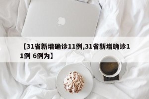 【31省新增确诊11例,31省新增确诊11例 6例为】