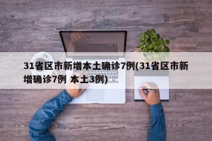 31省区市新增本土确诊7例(31省区市新增确诊7例 本土3例)