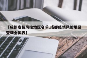 【成都疫情风控地区名单,成都疫情风险地区查询全国表】