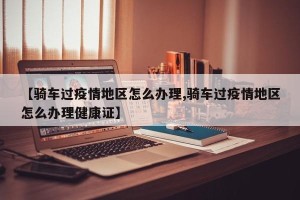 【骑车过疫情地区怎么办理,骑车过疫情地区怎么办理健康证】