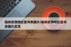 福田疫情地区查询表图片/福田疫情地区查询表图片高清