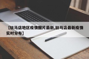 【驻马店地区疫情图片最新,驻马店最新疫情实时分布】