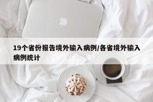 19个省份报告境外输入病例/各省境外输入病例统计