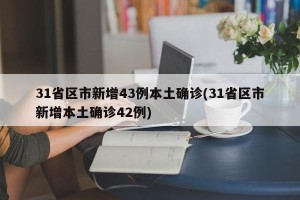 31省区市新增43例本土确诊(31省区市新增本土确诊42例)