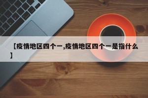 【疫情地区四个一,疫情地区四个一是指什么】
