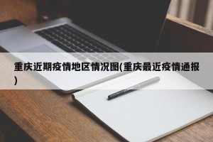 重庆近期疫情地区情况图(重庆最近疫情通报)