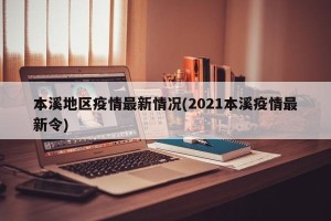 本溪地区疫情最新情况(2021本溪疫情最新令)