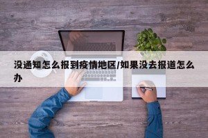 没通知怎么报到疫情地区/如果没去报道怎么办