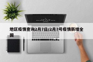 地区疫情查询2月7日/2月7号疫情新增全国