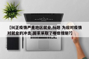 【纠正疫情严重地区就业,标题 为应对疫情对就业的冲击,国家采取了哪些措施?】