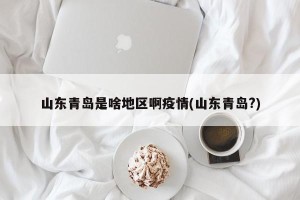 山东青岛是啥地区啊疫情(山东青岛?)