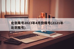 北京限号2023年4月份限号(2121年北京限号)