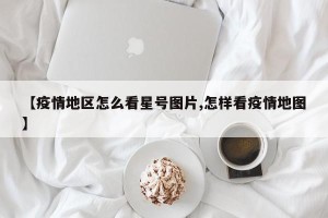 【疫情地区怎么看星号图片,怎样看疫情地图】