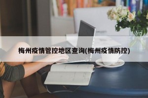梅州疫情管控地区查询(梅州疫情防控)