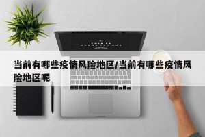当前有哪些疫情风险地区/当前有哪些疫情风险地区呢