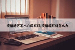 疫情地区不小心闯红灯/疫情闯红灯怎么办