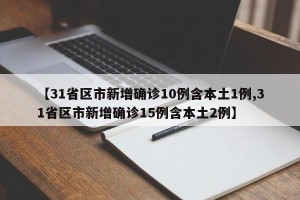 【31省区市新增确诊10例含本土1例,31省区市新增确诊15例含本土2例】